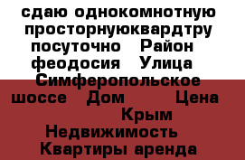 сдаю однокомнотную просторнуюквардтру посуточно › Район ­ феодосия › Улица ­ Симферопольское шоссе › Дом ­ 11 › Цена ­ 2 000 - Крым Недвижимость » Квартиры аренда посуточно   